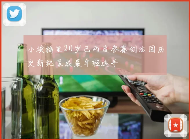 小埃梅里20岁已两度参赛创法国历史新纪录成最年轻选手