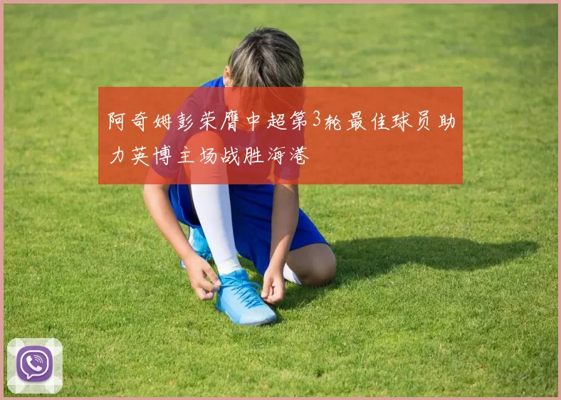 阿奇姆彭荣膺中超第3轮最佳球员助力英博主场战胜海港