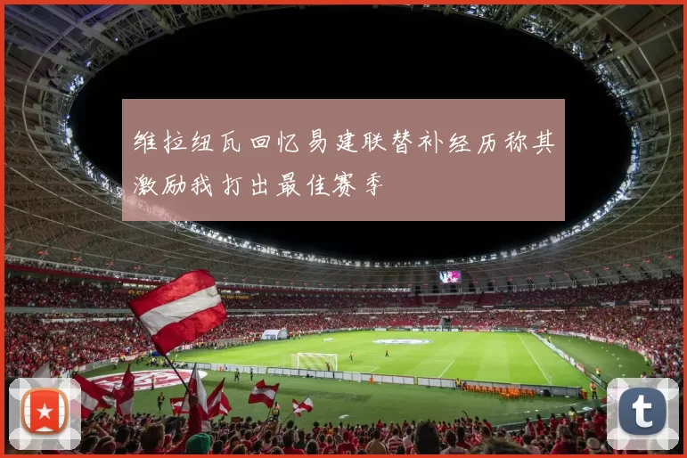 维拉纽瓦回忆易建联替补经历称其激励我打出最佳赛季
