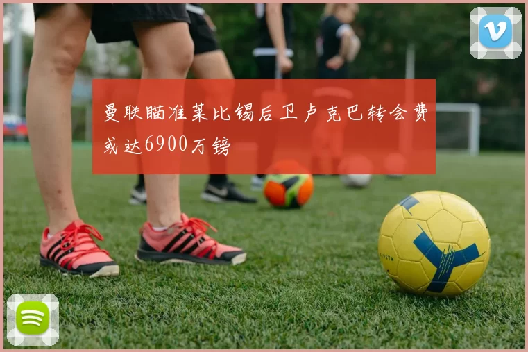 曼联瞄准莱比锡后卫卢克巴转会费或达6900万镑