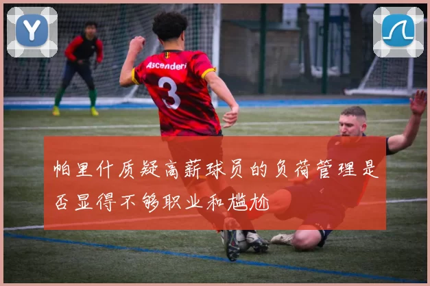帕里什质疑高薪球员的负荷管理是否显得不够职业和尴尬