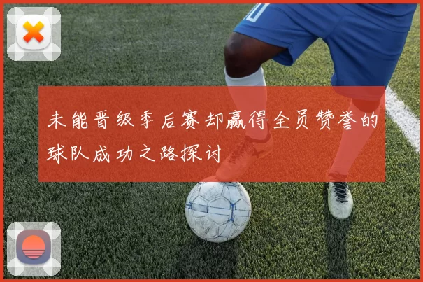 未能晋级季后赛却赢得全员赞誉的球队成功之路探讨